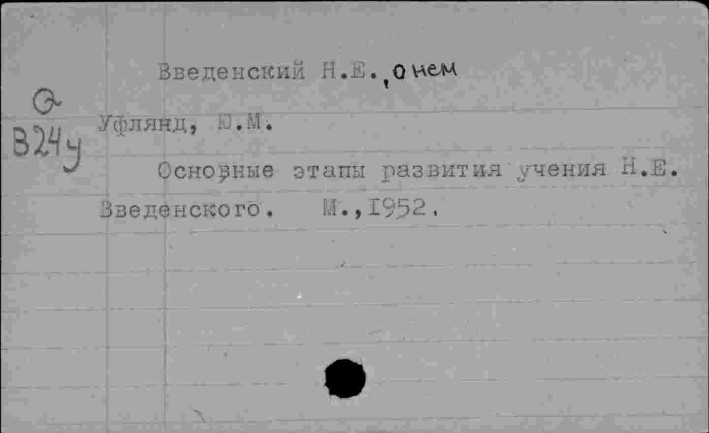 ﻿Введенский Н..И. (0 нем
Уфлянд, 10. М.
фснорные этапы развития учения Н.Е.
Введенского. М.,1952,